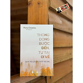 THONG DONG BƯỚC ĐẾN, TỰ TẠI ĐI VỀ - Pema Chödrön - Sen Xanh dịch - Thái Hà Books - NXB Dân Trí