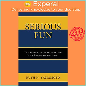 Sách - Serious Fun : The Power of Improvisation for Learning and Life by Ruth Yamamoto (US edition, paperback)