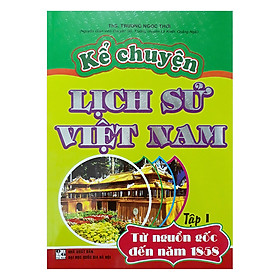 Download sách Kể Chuyện Lịch Sử Việt Nam Từ Nguồn Gốc Đến Năm 1858 - Tập 1