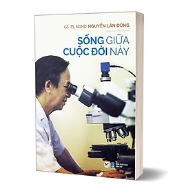 Sống Giữa Cuộc Đời Này - Nguyễn Lân Dũng