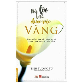 Sách Nói Lời Bạc Được Việc Vàng (Tái Bản)