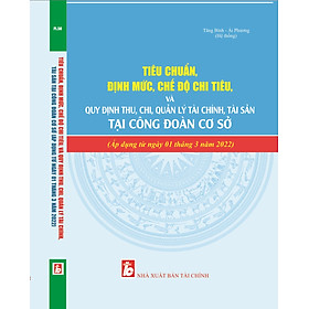 Download sách Tiêu Chuẩn, Định Mức, Chế Độ Chi Tiêu và Quy Đinh Thu, Chi, Quản Lý Tài Chính, Tài Sản Tại Công Đoàn Cơ Sở.(Áp dụng từ ngày 01 tháng 3 năm 2022)