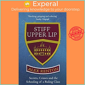 Sách - Stiff Upper Lip : Secrets, Crimes and the Schooling of a Ruling Class by Alex Renton (UK edition, paperback)