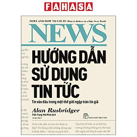 Sách - Hướng Dẫn Sử Dụng Tin Tức - Tin Vào Đâu Trong Một Thế Giới Ngập Tràn Tin Giả