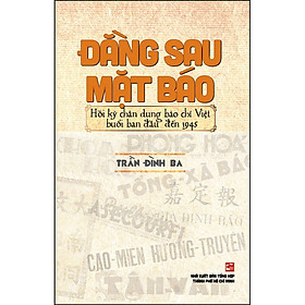 Sách Đằng Sau Mặt Báo - Hồi Ký Chân Dung Báo Chí Việt Nam Buổi Ban Đầu Đến 1945