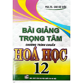 SACH - BÀI GIẢNG TRỌNG TÂM CHƯƠNG TRÌNH CHUẨN HÓA HỌC 12