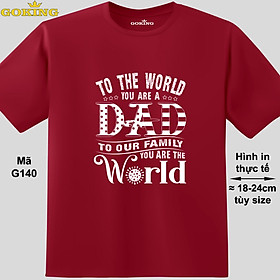 To the world you are a dad. To your family you are the world, mã G140. Áo thun in chữ đẹp tặng cha. Áo phông hàng hiệu Goking cao cấp. Quà tặng ý nghĩa cho bố