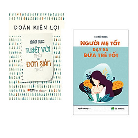 Combo Sách Nuôi Dạy Con Hiệu Quả: Giáo Dục: Tuyệt Vời Nhất = Đơn Giản Nhất + Người Mẹ Tốt Dạy Ra Đứa Trẻ Tốt / Sách Làm Cha Mẹ Hay 