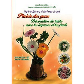 Nghệ Thuật Trang Trí Cắt Tỉa Rau Củ Quả (Song Ngữ Pháp - Việt) / Plaisir Des Yeux - Décoration Des Table Avec Les Légumes Et Les Fruits