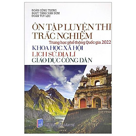 [Download Sách] Ôn Tập Luyện Thi Trắc Nghiệm - THPT Quốc Gia 2022: Lịch Sử - Địa Lí - GDCD