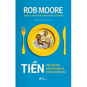Tiền – Hiểu Rõ Hơn, Kiếm Tốt Hơn Và Cho Đi Nhiều Hơn _NN