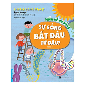 Sách - Hiểu Về Sự Sống - Sự Sống Bắt Đầu Từ Đâu - Tập 1