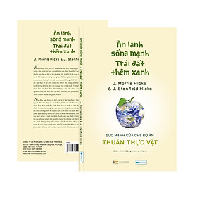 Ăn lành sống mạnh Trái đất thêm xanh - Sức mạnh của chế độ ăn thuần thực vật _J. Morris Hicks & J. Stanfield Hicks