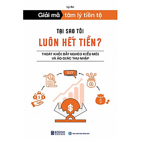 GIẢI MÃ TÂM LÝ TIỀN TỆ: Tại Sao Tôi Luôn Hết Tiền? Thoát Khỏi Bẫy Nghèo Kiểu Mới Và Ảo Giác Thu Nhập – Lý An – Bizbook