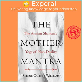 Sách - The Mother Mantra : The Ancient Shamanic Yoga of Non-Duality by Selene Calloni Williams (US edition, paperback)