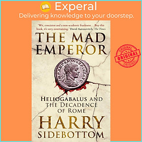 Sách - The Mad Emperor - Heliogabalus and the Decadence of Rome by Harry Sidebottom (US edition, paperback)