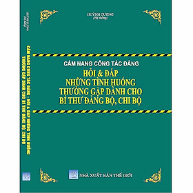 [Download Sách] Cẩm Nang Công Tác Đảng Hỏi & Đáp Những Tình Huống Thường Gặp Dành Cho Bí Thư Đảng Bộ, Chi Bộ