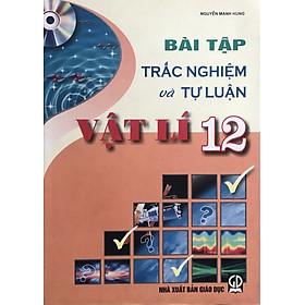 Bài tập trắc nghiệm và tự luận Vật lí lớp 12