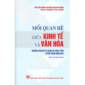 Mối Quan Hệ Giữa Kinh Tế Và Văn Hóa – Những Vấn Đề Lý Luận Và Thực Tiễn Ở Việt Nam Hiện Nay (Sách chuyên khảo)