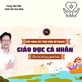 Khóa Học Video Online Xây Dựng Và Thực Hiện Kế Hoạch Can Thiệp Cá Nhân Cho Trẻ Rối Loạn Phát Triển - Trung Tâm CSSK VMC - VMC-GDĐB.K04