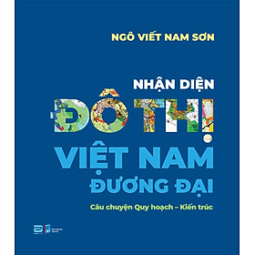 Hình ảnh NHẬN DIỆN ĐÔ THỊ VIỆT NAM ĐƯƠNG ĐẠI – Câu chuyện Quy hoạch – Kiến trúc - Ngô Viết Nam Sơn – PhanBook