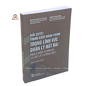 Giải quyết tranh chấp hành chính trong lĩnh vực quản lý đất đai- phát hiện vi phạm và xử lý vướng mắc