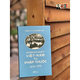 TRƯỜNG DẠY NGHỀ Ở VIỆT NAM THỜI PHÁP THUỘC (1898-1945) - Trần Thị Phương Hoa – Nhã Nam - NXB Thế Giới (bìa mềm)