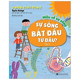 Hiểu Về Sự Sống - Sự Sống Bắt Đầu Từ Đâu? - Tập 1