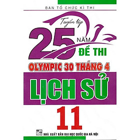Sách - Tuyển tập 25 năm đề thi Olympic 30 tháng 4 Lịch sử 11 (2007 - 2019)