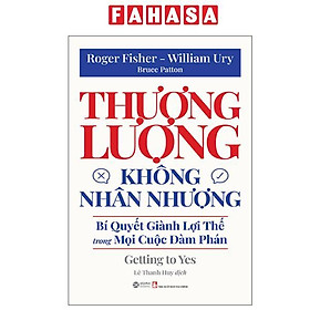 Sách - Thương Lượng Không Nhân Nhượng - Bí Quyết Giành Lợi Thế Trong Mọi Cuộc Đàm Phán - Getting To Yes (Tái Bản 2025)