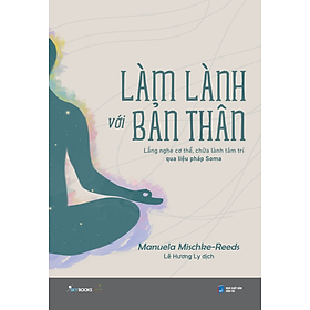 Làm Lành Với Bản Thân - Lắng Nghe Cơ Thể, Chữa Lành Tâm Trí Qua Liệu Pháp Soma - Bản Quyền