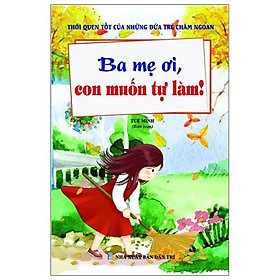 Thói Quen Tốt Của Những Đứa Trẻ Chăm Ngoan - Ba Mẹ Ơi, Con Muốn Tự Làm