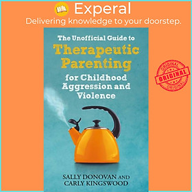 Sách - The Unofficial Guide to Therapeutic Parenting for Childhood Aggression a by Sally Donovan (UK edition, paperback)