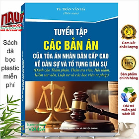 Sách Tuyển Tập Các Bản Án Của Tòa Án Nhân Dân Cấp Cao Về Dân Sự và Tố Tụng Dân Sự (Dành cho Thẩm phán, Thẩm tra viên, Hội thẩm, Kiểm sát viên, Luật sư và các học viên tư pháp) - V2443A