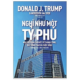 Nghĩ Như Một Tỷ Phú - Mọi Thứ Bạn Cần Biết Về Thành Công, Bất Động Sản Và Cuộc Sống (Tái Bản 2022)