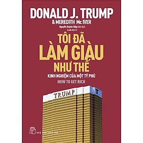 Tôi Đã Làm Giàu Như Thế - Kinh Nghiệm Của Một Tỷ Phú (Donald Trump)_TRE