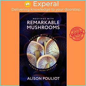 Sách - Meetings with Remarkable Mushrooms - Forays with Fungi across Hemispher by Alison Pouliot (UK edition, hardcover)