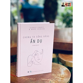 [Khải Minh Book] CHÚNG TA SỐNG BẰNG ẨN DỤ -