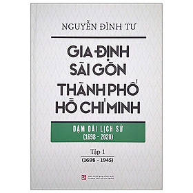 Gia Định - Sài Gòn - Thành Phố Hồ Chí Minh: Dặm Dài Lịch Sử (1698-2020) - Tập 1: 1698-1945 - Bìa Cứng (Tái Bản 2023)