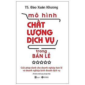 Sách - Mô Hình Chất Lượng Dịch Vụ Trong Bán Lẻ:Giải Pháp Dành Cho Doanh Nghiệp Bán Lẻ Và Doanh Nghiệp Kinh Doanh