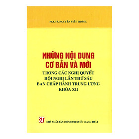 Download sách Những Nội Dung Cơ Bản Và Mới Trong Các Nghị Quyết Hội Nghị Lần Thứ Sáu Ban Chấp Hành Trung Ương Khóa XII