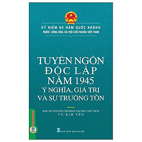 Tuyên Ngôn Độc Lập Năm 1945 - Ý Nghĩa, Giá Trị Và Sự Trường Tồn