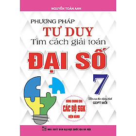 Phương pháp tư duy tìm cách giải toán đại số lớp 7 dùng chung cho các bộ sách giáo khoa hiện hành - ( HA )