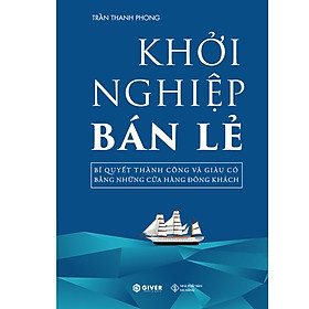 Khởi Nghiệp Bán Lẻ - Bí Quyết Thành Công Và Giàu Có Bằng Những Cửa Hàng Đông Khách - Công Thức Kinh Doanh Và Quản Lý Cửa Hàng Hiệu Quả