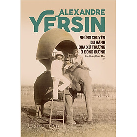 NHỮNG CHUYẾN DU HÀNH QUA XỨ THƯỢNG Ở ĐÔNG DƯƠNG - Alexandre Yersin - Cao Hoàng Đoan Thục - (bìa mềm)