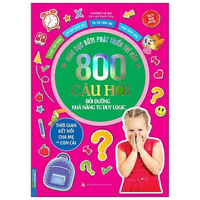Giáo Dục Sớm Phát Triển Trí Não - 800 Câu Hỏi - Bồi Dưỡng Khả Năng Tư Duy Logic