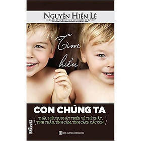 Sách: Tìm hiểu con chúng ta - Thấu hiểu sự phát triển về thể chất, tinh thần, tình cảm, tính cách các con