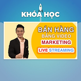 Khóa Học Bán Hàng Bằng Video Marketing Và Livestream