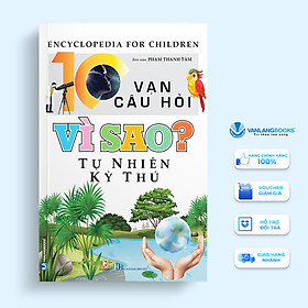 10 Vạn Câu Hỏi Vì Sao? Tự Nhiên Kỳ Thú - Vanlangbooks