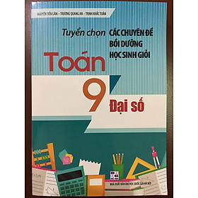 Tuyển chọn các chuyên đề bồi dưỡng học sinh giỏi Toán 9 - Đại số